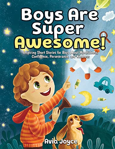 Boys Are Super Awesome!: Inspiring Short Stories For Boys About Mindfulness, Confidence, Perseverance, And Kindness