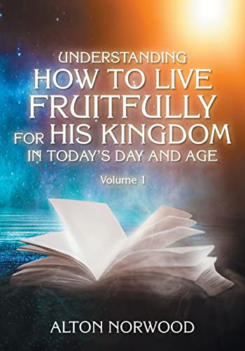 Understanding How To Live Fruitfully For His Kingdom In Today's Day And Age : Volume 1
