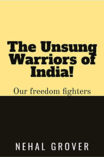 The Unsung Warriors of India!: Our Freedom Fighters