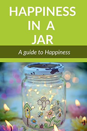 Happiness In A Jar: A Guide To Happiness
