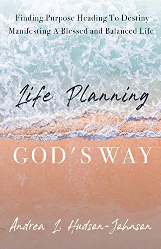 Life Planning God's Way: Finding Purpose Heading To Destiny Manifesting A Blessed And Balanced Life