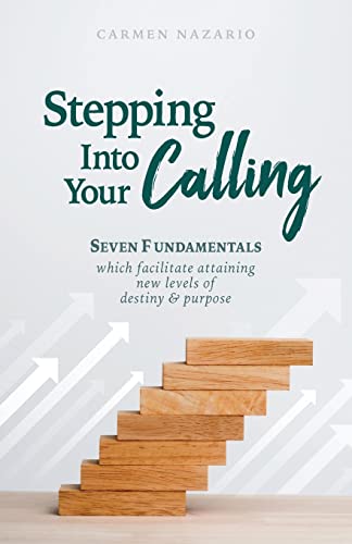 Stepping Into Your Calling: Seven Fundamentals Which Facilitate Attaining New Levels Of Destiny & Purpose