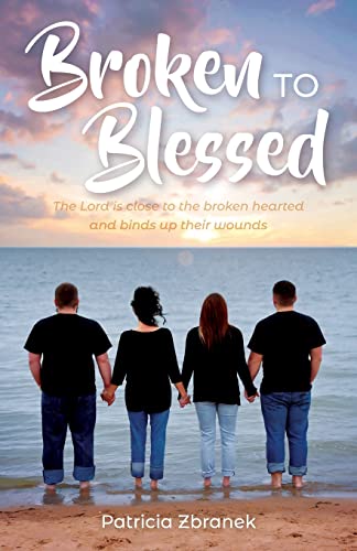 Broken To Blessed: The Lord Is Close To The Broken Hearted And Binds Up Their Wounds