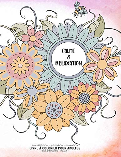 Calme & Relaxation - Manifestation - Meditation - Relaxation - Livre ?Ç Colorier Pour Adultes - Fleurs Et Bouquets - Volume 1: Motifs Relaxants Et ... (Cahier De Coloriage Zen) (French Edition)