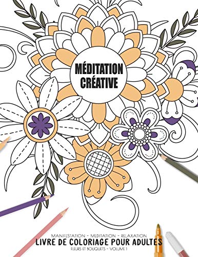 M??ditation Cr??ative - Manifestation - Meditation - Relaxation - Livre De Coloriage Pour Adultes - Fleurs Et Bouquets - Volume 1: Motifs Relaxants Et ... (Cahier De Coloriage Zen) (French Edition)