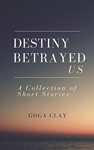 Destiny Betrayed Us: A Collection Of Short Stories