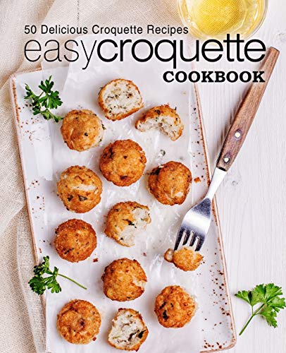 Easy Croquette Cookbook: 50 Delicious Croquette Recipes (2Nd Edition)