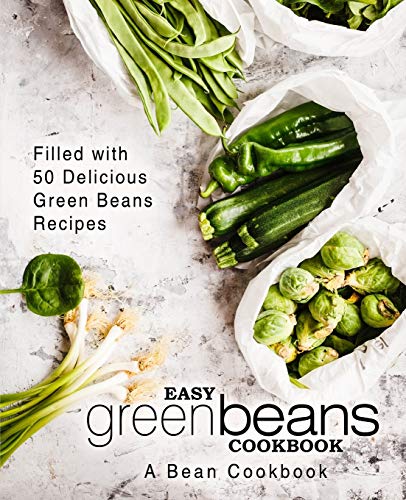 Easy Green Beans Cookbook: A Bean Cookbook; Filled With 50 Delicious Green Beans Recipes (2Nd Edition)