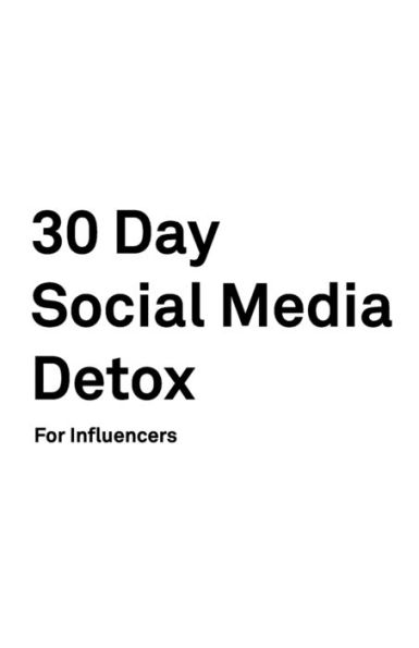 30 Day Social Media Detox: Helping Influencers Take A 30-Day Break From Social Media to Improve Life, Family, & Business