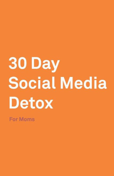 30 Day Social Media Detox: Helping Super Moms Take A 30-Day Break From Social Media to Improve Life, Family, & Business.