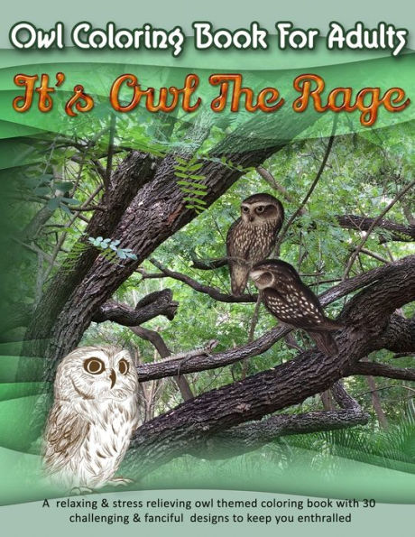 Owl Coloring Book For Adults : It's Owl The Rage: A Relaxing & Stress Relieving Owl Themed Coloring Book With 30 Challenging & Fanciful Designs To Keep You Enthralled