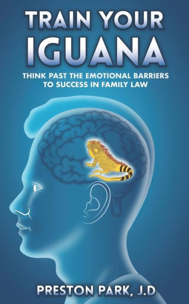 Train Your Iguana : Think Past The Emotional Barriers To Success In Family Law