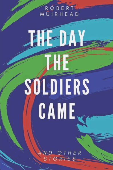 The Day The Soldiers Came : And Other Stories