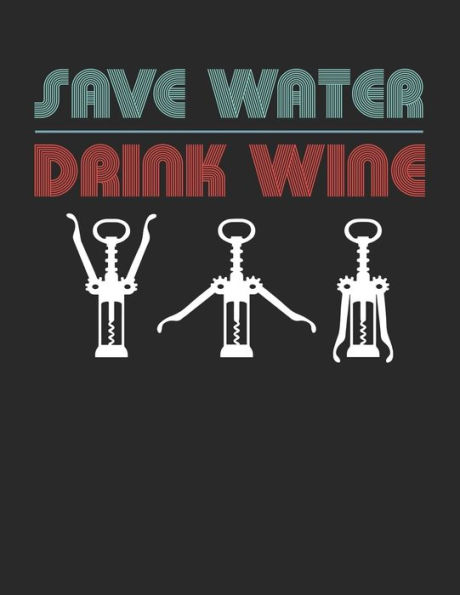 Wein Tasting Buch : Dein Persönliches Verkostungsbuch Zum Selber Ausfüllen ? Für Über 100 Verschiedene Weine ? Großzügiges A4+ Format ? Motiv: Save Water Drink Wine