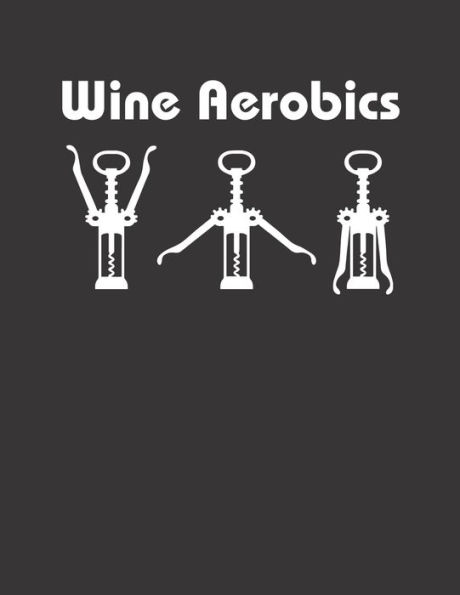 Wein Tasting Buch : Dein Persönliches Verkostungsbuch Zum Selber Ausfüllen ? Für Über 100 Verschiedene Weine ? Großzügiges A4+ Format ? Motiv: Wine Aerobics
