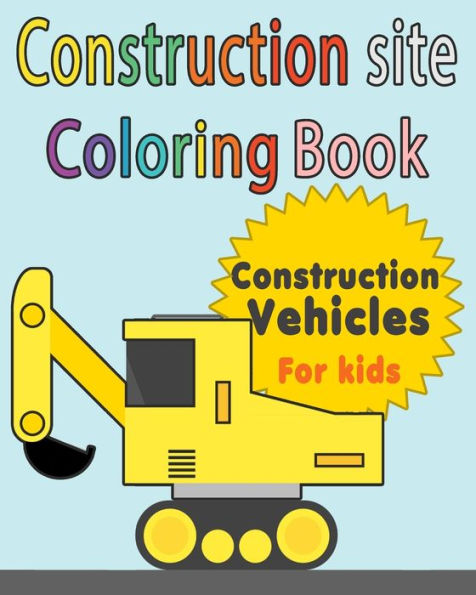 Construction Site Construction vehicles Coloring Book For Kids: Perfect Gift idea For girls and boys that Enjoy coloring construction vehicles and Big ... construction sites coloring pages as well.