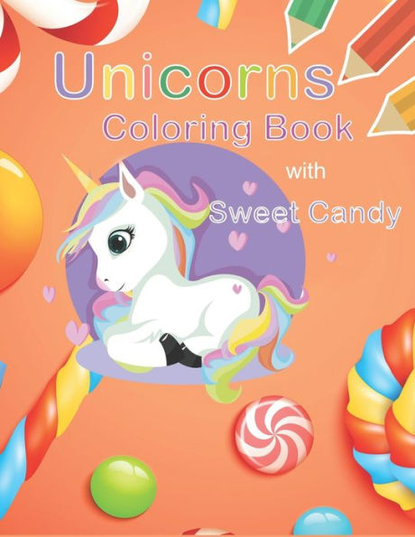Unicorns Coloring Book With Sweet Candy : Unicorn Coloring Book For Kids Ages 4-8