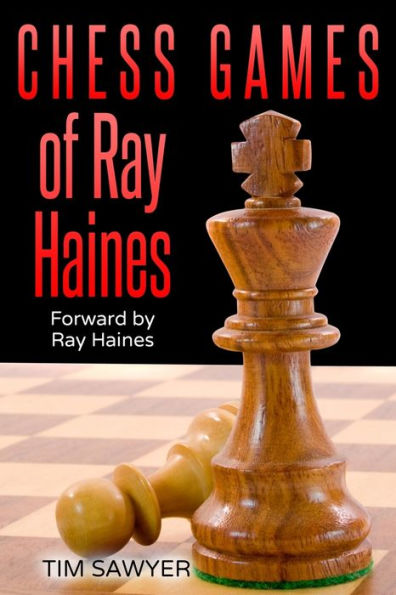 Chess Games Of Ray Haines: Forward by Ray Haines