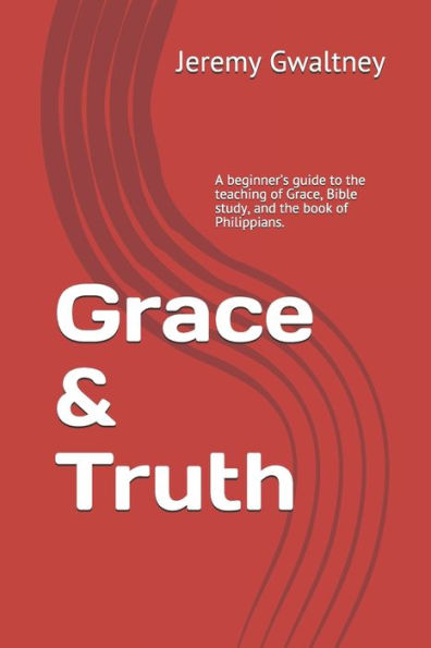 Grace & Truth: A beginner’s guide to the teaching of Grace, Bible study, and the book of Philippians.