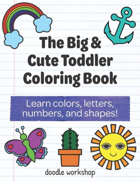 The Big And Cute Toddler Coloring Book : Learn Colors, Letters, Numbers, And Shapes!