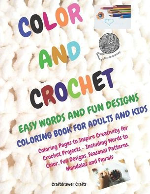 Color and Crochet Easy Words and Fun Designs Coloring Book for Adults and Kids Coloring Pages to Inspire Creativity for Crochet Projects Including ... Seasonal patterns, Mandalas and Florals