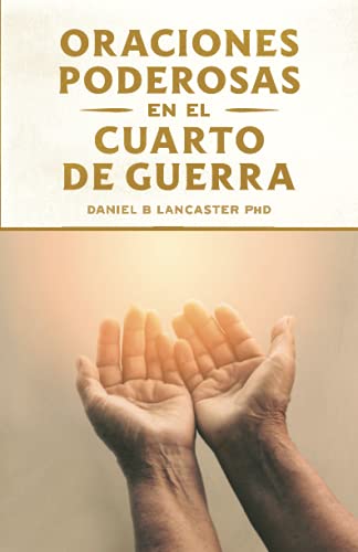 Oraciones Poderosas En El Cuarto De Guerra: Aprendiendo A Orar Como Un Guerrero Poderoso En La Oraci??N (Plan De Batalla Espiritual Para La Oraci??N) (Spanish Edition)