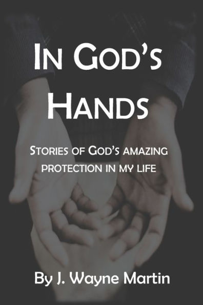 In God's Hands: Stories of God's Amazing Protection in My Life