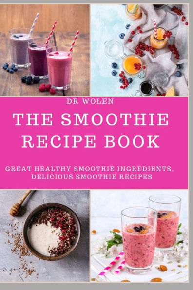 The Smoothie Recipe Book : Great Healthy Smoothie Ingredients, Delicious Smoothie Recipes