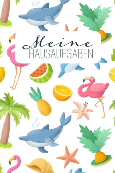 Meine Hausaufgaben : Cooles Flamingo-Hausaufgabenheft F?r M?dchen Mit Ananas Und Delfinen
