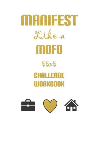 Manifest Like A Mofo 555 Challenge Workbook : Live The Life You Truly Desire Using The Magic Of The Law Of Attraction
