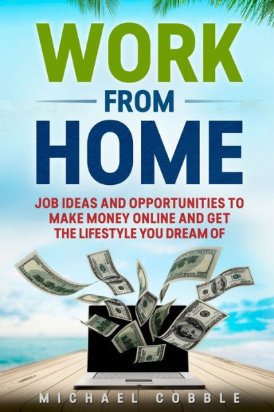 Work From Home : : Job Ideas, And Opportunities To Make Money Online And Get The Lifestyle You Dream Of