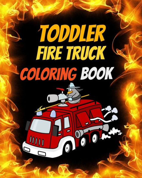 Toddler Fire Truck Coloring Book : Great Gift Idea For Children Girls And Boys Who Love Fire Trucks And Enjoy To Color Big Trucks With Different Colors