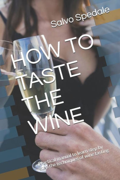 HOW TO TASTE THE WINE: Practical manual to learn step by step the techniques of wine tasting