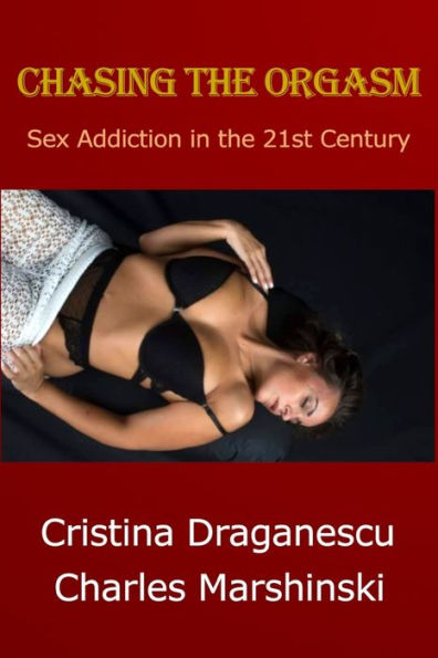 CHASING THE ORGASM: Sex Addiction in the 21st Century
