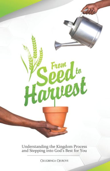 From Seed To Harvest: Understanding the Kingdom Process and Stepping into God?s Best for You!