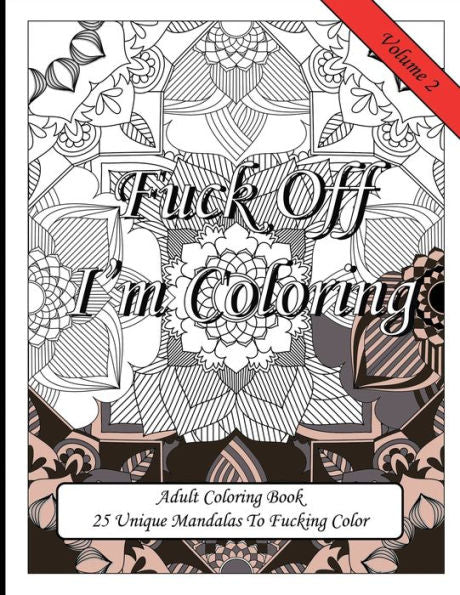 Fuck Off I'm Coloring! 25 Unique Mandalas To Fucking Color: Swear Word Fun Gift Colouring Book For Potty Mouth Adults Great Stress Reliever For Coworkers & Friends