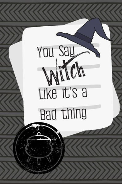 You Say Witch Like It's A Bad Thing : A Great Gift For That Sassy Person In Your Life