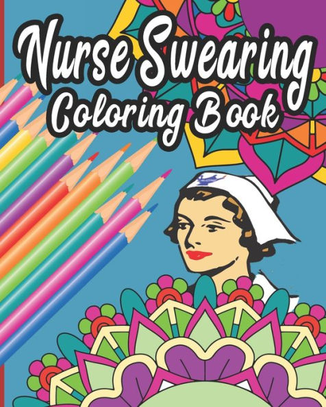 Nurse Swearing Coloring Book : 40 Swear Word And Rude Affirmations 8 X10 Perfect Gifts For Nursing Students