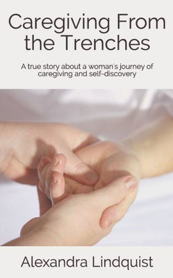 Caregiving From the Trenches: A true story about a woman's journey of caregiving and self-discovery