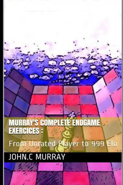 Murray's Complete Endgame Exercices : From Unrated Player To 999 Elo