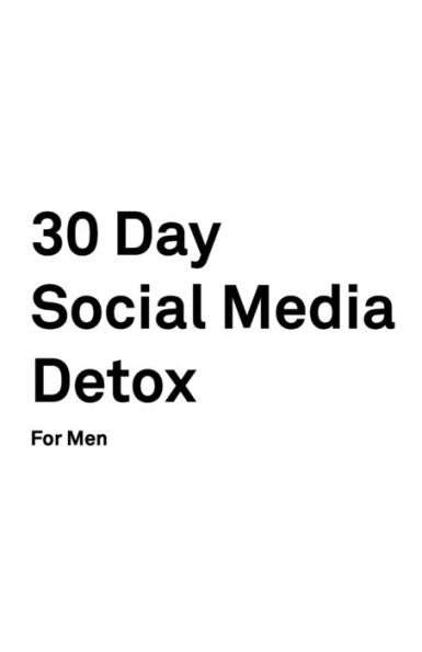 30 Day Social Media Detox: Helping Men Take A 30-day Break From Social Media to Improve Life, Family, & Business. - 9781687523976