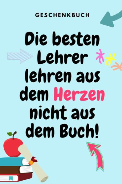 GESCHENKBUCH DIE BESTEN LEHRER LEHREN AUS DEM HERZEN NICHT AUS DEM BUCH!: A5 PUNKTIERT Geschenkidee f?r Lehrer Erzieher | Abschiedsgeschenk ... | Buch zum Schulabschluss (German Edition) - 9781687636829