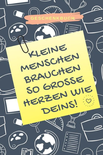 GESCHENKBUCH KLEINE MENSCHEN BRAUCHEN SO GROSSE HERZEN WIE DEINS!: A5 PUNKTIERT Geschenkidee f?r Lehrer Erzieher | Abschiedsgeschenk Grundschule | ... | Buch zum Schulabschluss (German Edition)