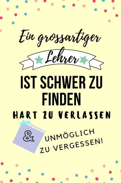 EIN GROSSARTIGER LEHRER IST SCHWER ZU FINDEN HART ZU VERLASSEN UNM?GLICH ZU VERGESSEN!: A5 KARIERT Geschenkidee f?r Lehrer Erzieher | ... | Buch zum Schulabschluss (German Edition)