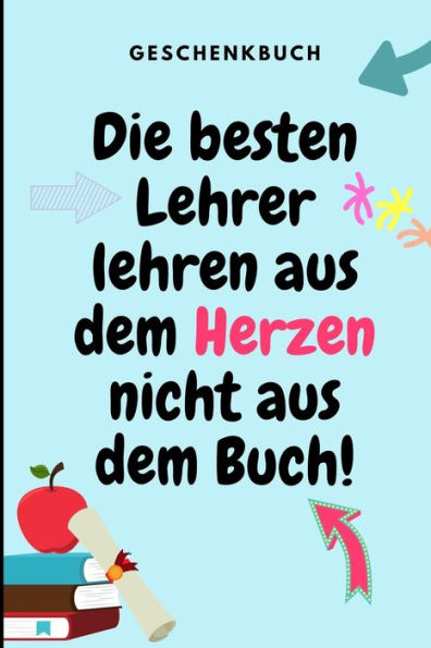 GESCHENKBUCH DIE BESTEN LEHRER LEHREN AUS DEM HERZEN NICHT AUS DEM BUCH!: A5 LINIERT Geschenkidee f?r Lehrer Erzieher | Abschiedsgeschenk Grundschule ... | Buch zum Schulabschluss (German Edition)