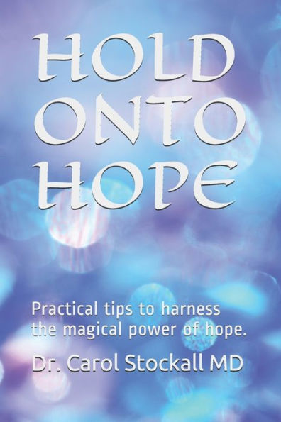 HOLD ONTO HOPE: Practical tips to harness the magical power of hope.