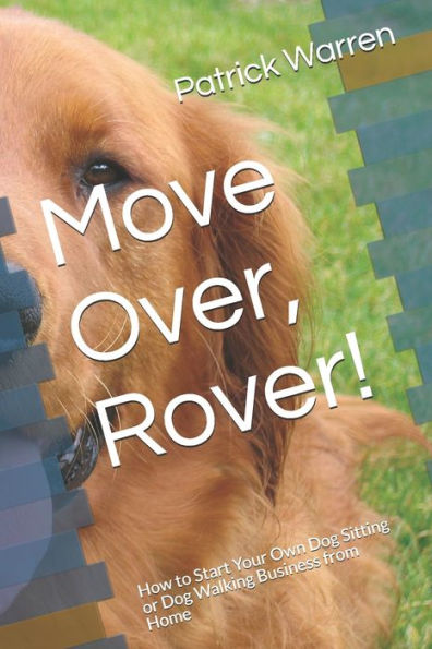 Move Over, Rover! : How To Start Your Own Dog Sitting Or Dog Walking Business From Home