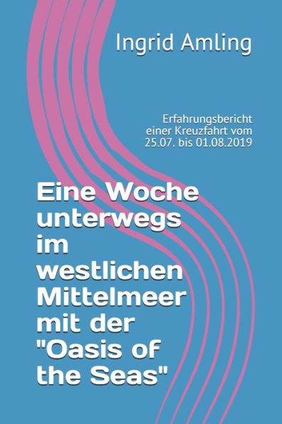 Eine Woche unterwegs im westlichen Mittelmeer mit der "Oasis of the Seas": Erfahrungsbericht einer Kreuzfahrt vom 25.07. bis 01.08.2019 (German Edition)