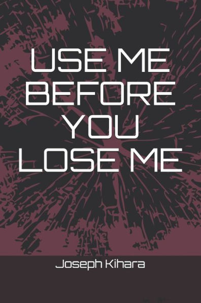 Use Me Before You Lose Me