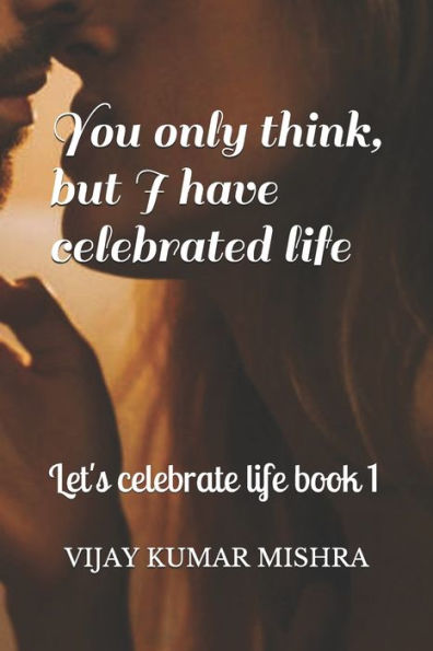 You Only Think, But I Have Celebrated Life. : Romance, Drama, Comedy